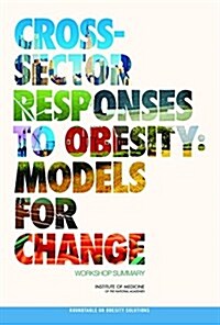 Cross-Sector Responses to Obesity: Models for Change: Workshop Summary (Paperback)