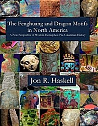 The Fenghuang and Dragon Motifs in North America: A New Perspective of Western Hemisphere Pre-Columbian History Jon R. (Paperback)
