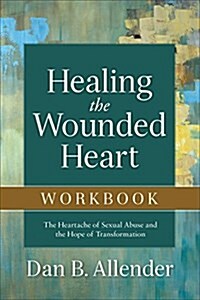 Healing the Wounded Heart Workbook: The Heartache of Sexual Abuse and the Hope of Transformation (Paperback)
