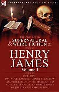 The Collected Supernatural and Weird Fiction of Henry James: Volume 1-Including Two Novellas The Turn of the Screw and The Lesson of the Master,  (Paperback)
