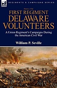 History of the First Regiment, Delaware Volunteers: A Union Regiments Campaigns During the American Civil War (Paperback)