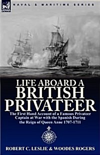 Life Aboard a British Privateer: The First Hand Account of a Famous Privateer Captain at War with the Spanish During the Reign of Queen Anne 1707-1711 (Paperback)