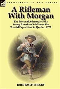 A Rifleman with Morgan: The Personal Adventures of a Young American Soldier on the Arnold Expedition to Quebec, 1775 (Hardcover)