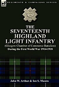 The Seventeenth Highland Light Infantry (Glasgow Chamber of Commerce Battalion) During the First World War 1914-1918 (Hardcover)