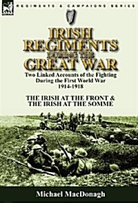 Irish Regiments During the Great War: Two Linked Accounts of the Fighting During the First World War 1914-1918-The Irish at the Front & the Irish at t (Hardcover)