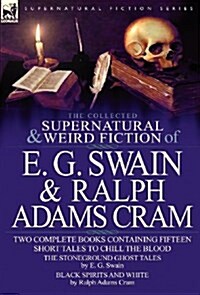 The Collected Supernatural and Weird Fiction of E. G. Swain & Ralph Adams Cram: The Stoneground Ghost Tales & Black Spirits and White-Fifteen Short Ta (Hardcover)