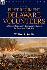 History of the First Regiment, Delaware Volunteers: A Union Regiments Campaigns During the American Civil War (Hardcover)