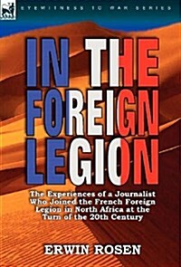 In the Foreign Legion: The Experiences of a Journalist Who Joined the French Foreign Legion in North Africa at the Turn of the 20th Century (Hardcover)