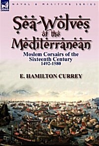 Sea-Wolves of the Mediterranean: Moslem Corsairs of the Sixteenth Century 1492-1580 (Hardcover)
