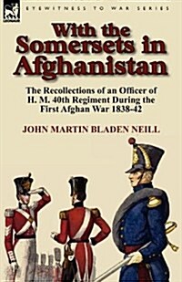 With the Somersets in Afghanistan: The Recollections of an Officer of H. M. 40th Regiment During the First Afghan War 1838-42 (Hardcover)