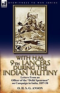 With H.M. 9th Lancers During the Indian Mutiny: Letters from an Officer of the Delhi Spearmen on Campaign in India, 1857-58 (Paperback)