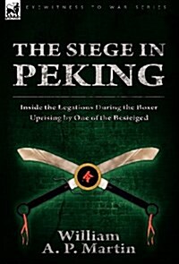 The Siege in Peking: Inside the Legations During the Boxer Uprising by One of the Besieiged (Hardcover)