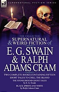 The Collected Supernatural and Weird Fiction of E. G. Swain & Ralph Adams Cram: The Stoneground Ghost Tales & Black Spirits and White-Fifteen Short Ta (Paperback)