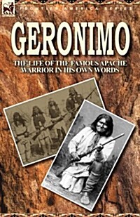 Geronimo: The Life of the Famous Apache Warrior in His Own Words (Paperback)