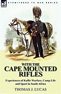 With the Cape Mounted Rifles-Experiences of Kaffir Warfare, Camp Life and Sport in South Africa (Paperback)