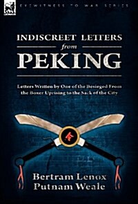 Indiscreet Letters from Peking: Letters Written by One of the Besieged from the Boxer Uprising to the Sack of the City (Hardcover)