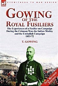 Gowing of the Royal Fusiliers: The Experiences of a Fusilier on Campaign During the Crimean War, the Indian Mutiny and the Umballah Campaign 1853-72 (Hardcover)