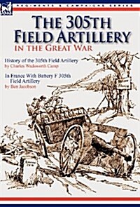 The 305th Field Artillery in the Great War: History of the 305th Field Artillery & in France with Battery F 305th Field Artillery (Hardcover)