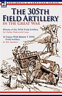 The 305th Field Artillery in the Great War: History of the 305th Field Artillery & in France with Battery F 305th Field Artillery (Paperback)