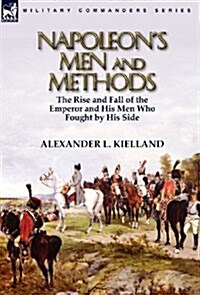 Napoleons Men and Methods: The Rise and Fall of the Emperor and His Men Who Fought by His Side (Hardcover)