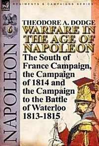 Warfare in the Age of Napoleon-Volume 6: The South of France Campaign, the Campaign of 1814 and the Campaign to the Battle of Waterloo 1813-1815 (Hardcover)