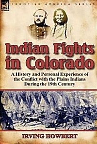 Indian Fights in Colorado: A History and Personal Experience of the Conflict with the Plains Indians During the 19th Century (Hardcover)