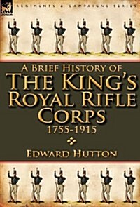 A Brief History of the Kings Royal Rifle Corps 1755-1915 (Hardcover)