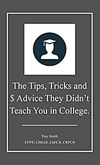The Tips, Tricks and $ Advice They Didnt Teach You in College. (Hardcover)