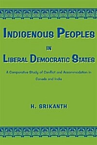 Indigenous Peoples in Liberal Democratic States: A Comparative Study of Conflict and Accommodation in Canada and India (Paperback)