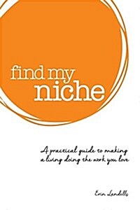 Find My Niche: A Practical Guide to Making a Living Doing the Work You Love (Paperback)