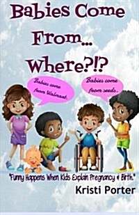 Babies Come From... Where?!?: Funny Happens When Kids Explain Pregnancy & Birth (Paperback)