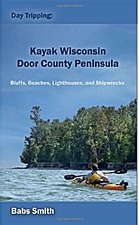 Day Tripping: Kayak Wisconsin Door County Peninsula: Bluffs, Beaches, Lighthouses, and Shipwrecks (Paperback)