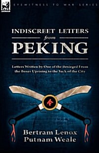 Indiscreet Letters From Peking : Letters Written by One of the Besieged From the Boxer Uprising to the Sack of the City (Paperback)