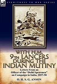 With H.M. 9th Lancers During the Indian Mutiny: Letters from an Officer of the Delhi Spearmen on Campaign in India, 1857-58 (Hardcover)