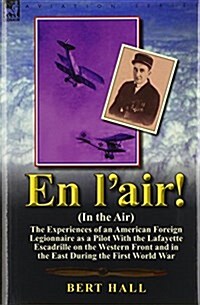 En LAir! (in the Air): The Experiences of an American Foreign Legionnaire as a Pilot with the Lafayette Escadrille on the Western Front and I (Hardcover)