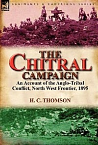 The Chitral Campaign: An Account of the Anglo-Tribal Conflict, North West Frontier, 1895 (Hardcover)