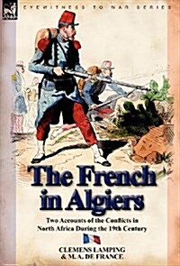 The French in Algiers : Two Accounts of the Conflicts in North Africa During the 19th Century (Hardcover)