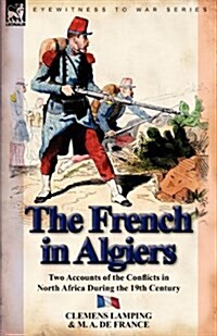 The French in Algiers : Two Accounts of the Conflicts in North Africa During the 19th Century (Paperback)