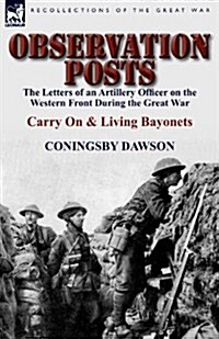 Observation Posts: The Letters of an Artillery Officer on the Western Front During the Great War-Carry on and Living Bayonets (Paperback)