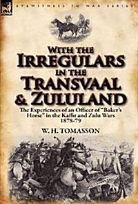 With the Irregulars in the Transvaal and Zululand: The Experiences of an Officer of Bakers Horse in the Kaffir and Zulu Wars 1878-79 (Hardcover)
