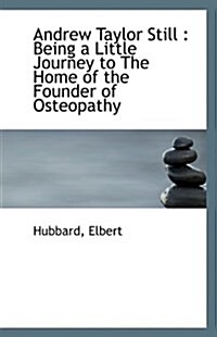 Andrew Taylor Still: Being a Little Journey to the Home of the Founder of Osteopathy (Paperback)