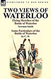 Two Views of Waterloo: Flying Sketches of the Battle of Waterloo & Some Particulars of the Battle of Waterloo (Paperback)
