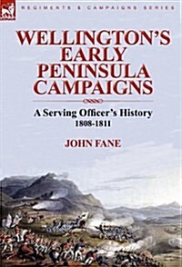 Wellingtons Early Peninsula Campaigns: A Serving Officers History 1808-1811 (Hardcover)