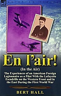 En LAir! (in the Air): The Experiences of an American Foreign Legionnaire as a Pilot with the Lafayette Escadrille on the Western Front and i (Paperback)