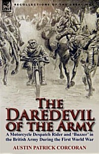 The Daredevil of the Army: A Motorcycle Despatch Rider and Buzzer in the British Army During the First World War (Paperback)