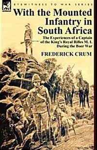 With the Mounted Infantry in South Africa: The Experiences of a Captain of the Kings Royal Rifles M. I. During the Boer War (Paperback)