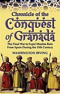 Chronicle of the Conquest of Granada: The Final War to Expel Muslim Rule from Spain During the 15th Century (Paperback)
