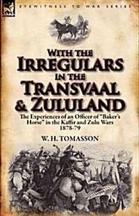 With the Irregulars in the Transvaal and Zululand: The Experiences of an Officer of Bakers Horse in the Kaffir and Zulu Wars 1878-79 (Paperback)