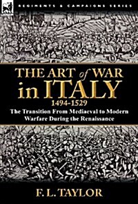 The Art of War in Italy, 1494-1529 : the Transition From Mediaeval to Modern Warfare During the Renaissance (Hardcover)