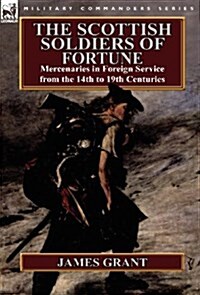 The Scottish Soldiers of Fortune: Mercenaries in Foreign Service from the 14th to 19th Centuries (Hardcover)